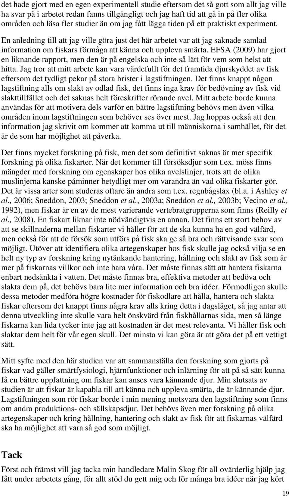 En anledning till att jag ville göra just det här arbetet var att jag saknade samlad information om fiskars förmåga att känna och uppleva smärta.