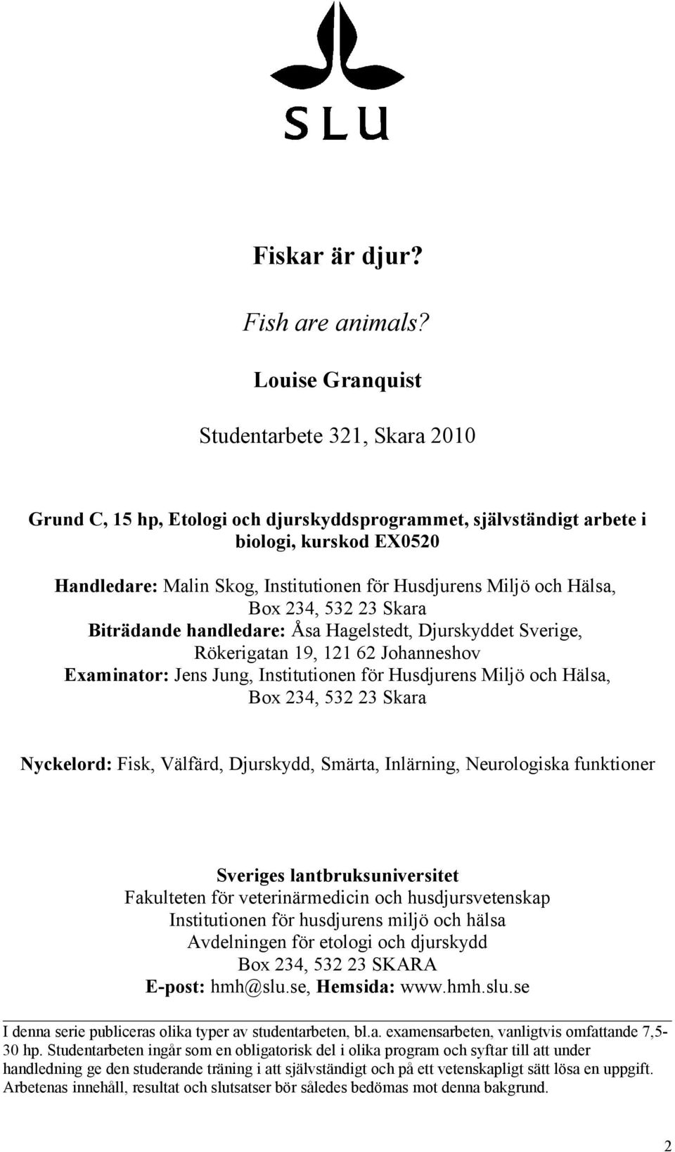 Miljö och Hälsa, Box 234, 532 23 Skara Biträdande handledare: Åsa Hagelstedt, Djurskyddet Sverige, Rökerigatan 19, 121 62 Johanneshov Examinator: Jens Jung, Institutionen för Husdjurens Miljö och