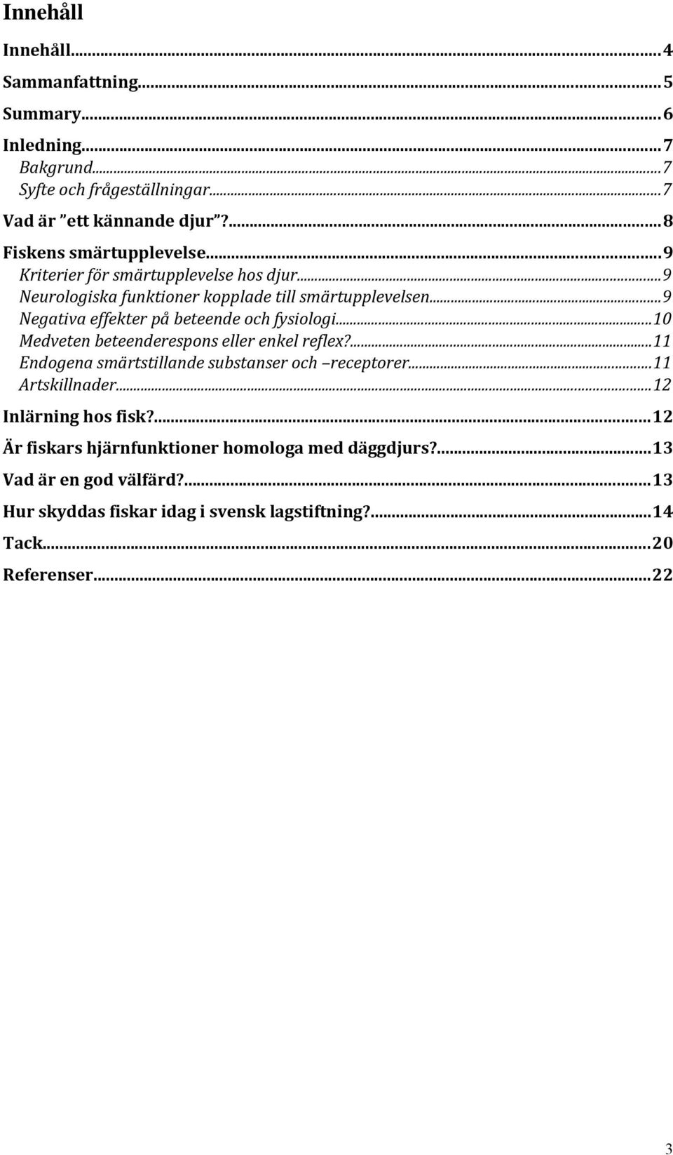..9 Negativa effekter på beteende och fysiologi...10 Medveten beteenderespons eller enkel reflex?...11 Endogena smärtstillande substanser och receptorer.