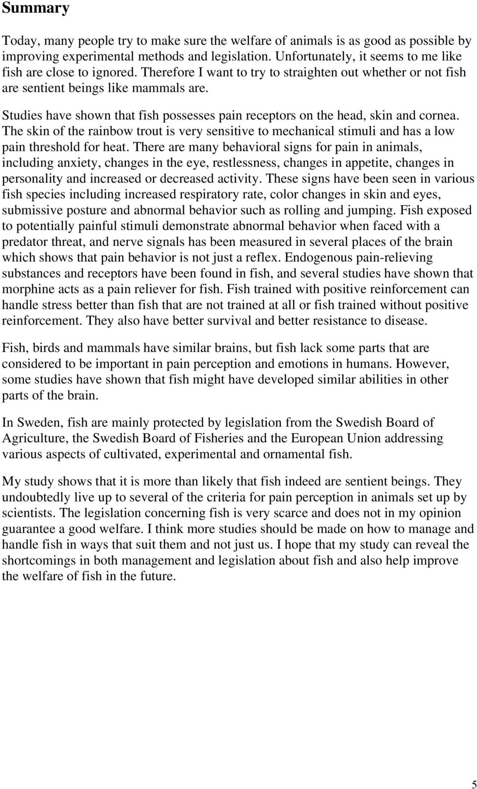 Studies have shown that fish possesses pain receptors on the head, skin and cornea. The skin of the rainbow trout is very sensitive to mechanical stimuli and has a low pain threshold for heat.