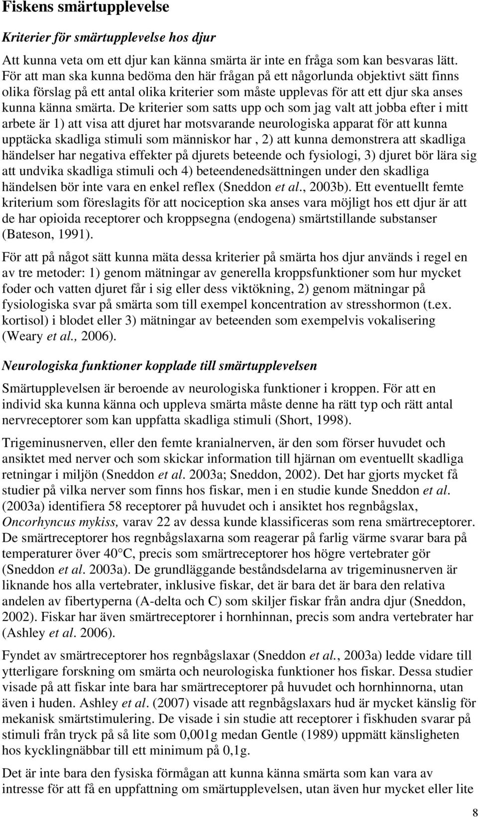 De kriterier som satts upp och som jag valt att jobba efter i mitt arbete är 1) att visa att djuret har motsvarande neurologiska apparat för att kunna upptäcka skadliga stimuli som människor har, 2)