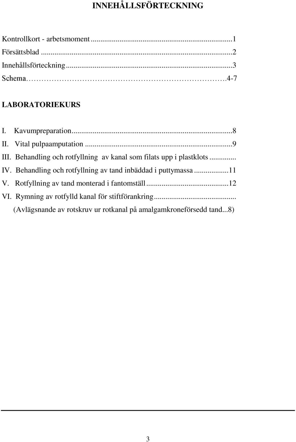 Behandling och rotfyllning av kanal som filats upp i plastklots... IV.