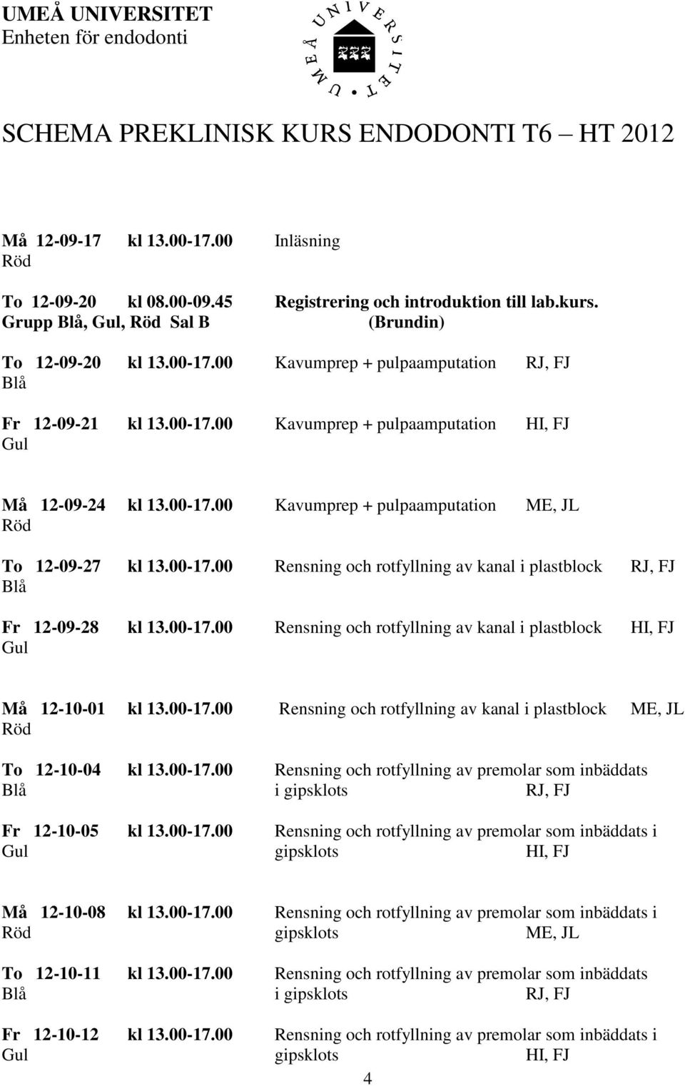 00-17.00 Rensning och rotfyllning av kanal i plastblock RJ, FJ Fr 12-09-28 kl 13.00-17.00 Rensning och rotfyllning av kanal i plastblock HI, FJ Må 12-10-01 kl 13.00-17.00 Rensning och rotfyllning av kanal i plastblock ME, JL To 12-10-04 kl 13.