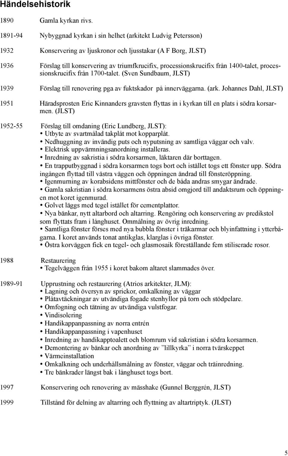 från 1400-talet, processionskrucifix från 1700-talet. (Sven Sundbaum, JLST) 1939 Förslag till renovering pga av fuktskador på innerväggarna. (ark.