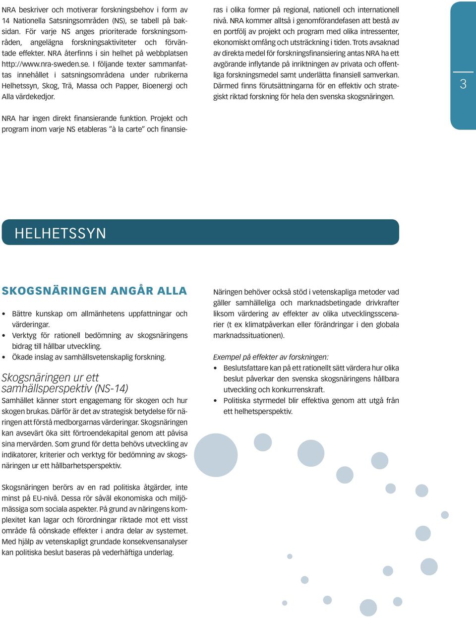 http://www.nra-sweden.se. I följande texter sammanfattas innehållet i satsningsområdena under rubrikerna Helhetssyn, Skog, Trä, Massa och Papper, Bioenergi och Alla värdekedjor.