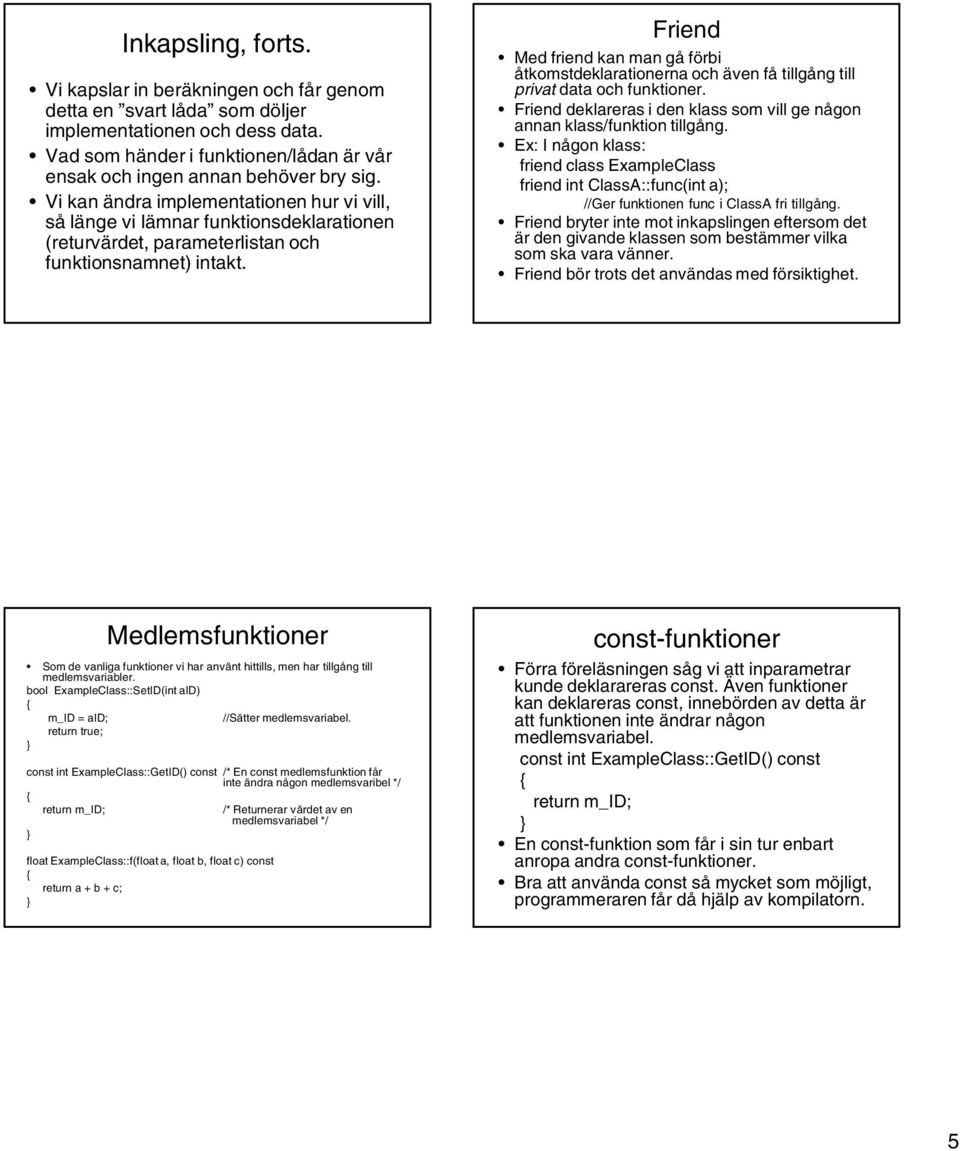 Vi kan ändra implementationen hur vi vill, så länge vi lämnar funktionsdeklarationen (returvärdet, parameterlistan och funktionsnamnet) intakt.