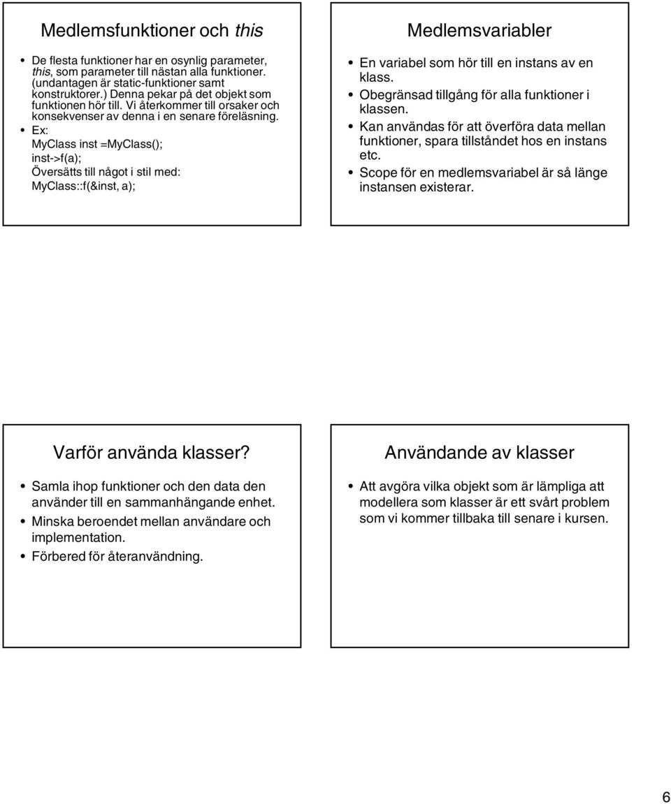 Ex: MyClass inst =MyClass(); inst->f(a); Översätts till något i stil med: MyClass::f(&inst, a); Medlemsvariabler En variabel som hör till en instans av en klass.