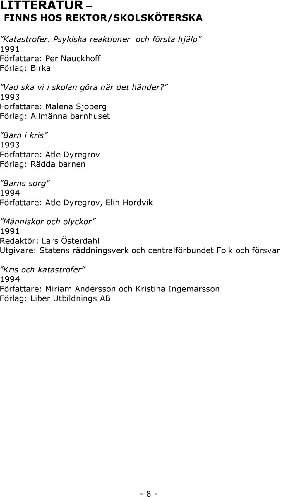 1993 Författare: Malena Sjöberg Förlag: Allmänna barnhuset Barn i kris 1993 Författare: Atle Dyregrov Förlag: Rädda barnen Barns sorg 1994