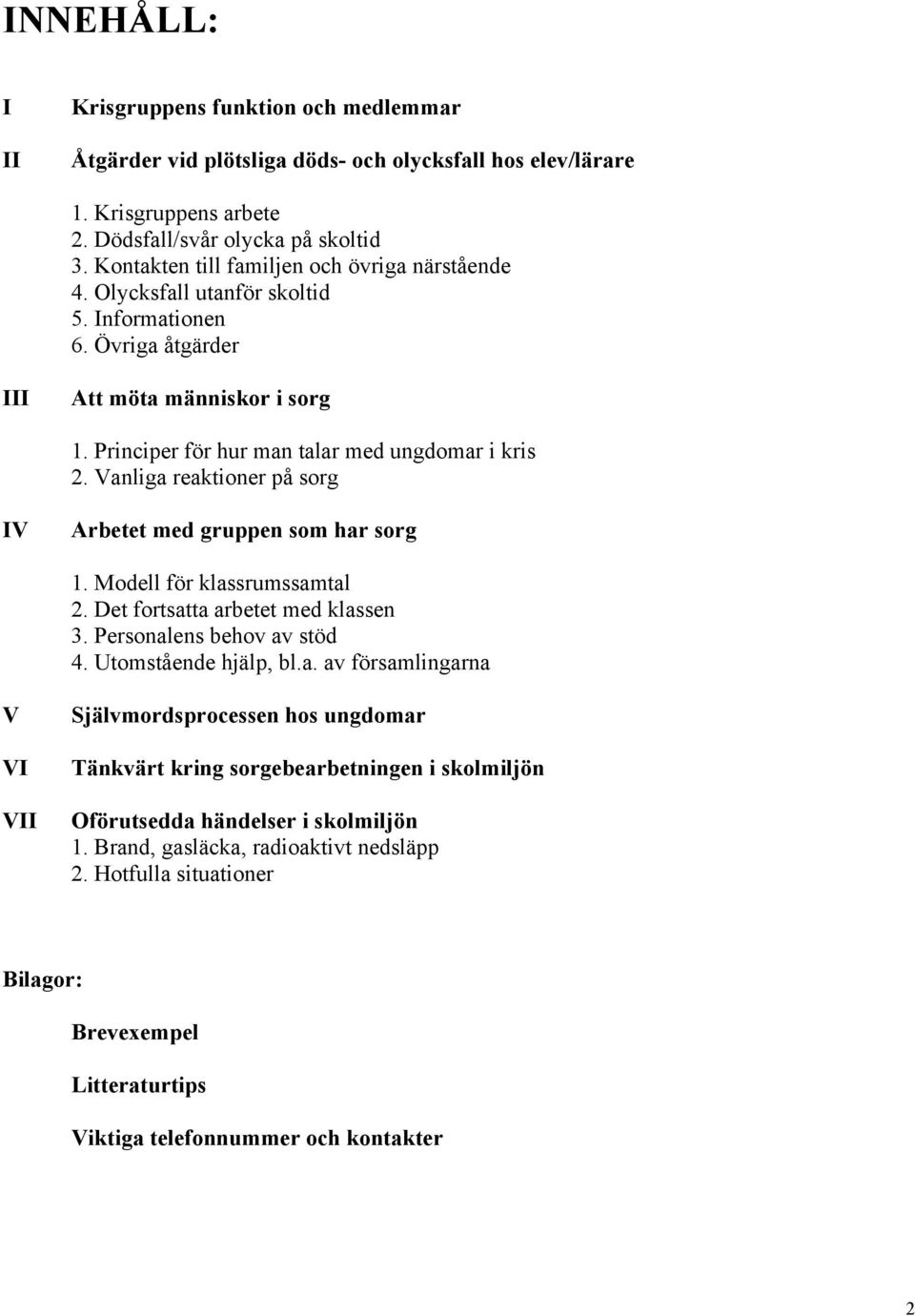 Vanliga reaktioner på sorg IV Arbetet med gruppen som har sorg 1. Modell för klassrumssamtal 2. Det fortsatta arbetet med klassen 3. Personalens behov av stöd 4. Utomstående hjälp, bl.a. av församlingarna V VI VII Självmordsprocessen hos ungdomar Tänkvärt kring sorgebearbetningen i skolmiljön Oförutsedda händelser i skolmiljön 1.