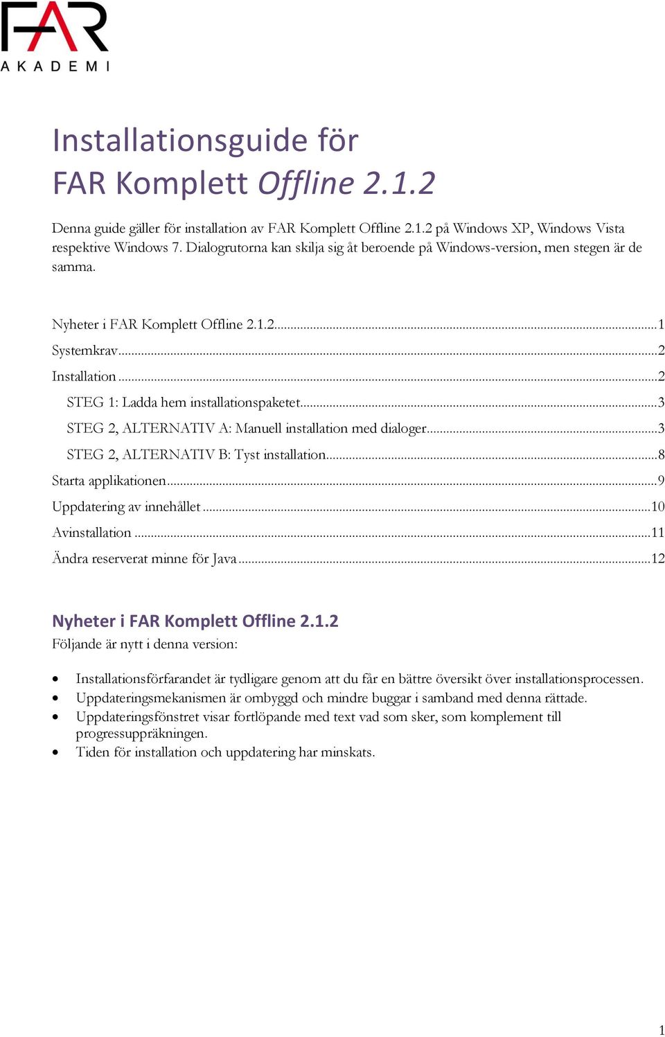 .. 3 STEG 2, ALTERNATIV A: Manuell installation med dialoger... 3 STEG 2, ALTERNATIV B: Tyst installation... 8 Starta applikationen... 9 Uppdatering av innehållet...10 Avinstallation.