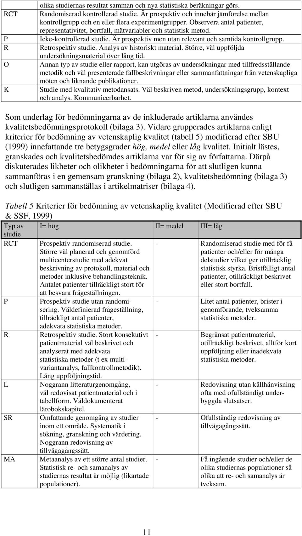 Icke-kontrollerad studie. Är prospektiv men utan relevant och samtida kontrollgrupp. Retrospektiv studie. Analys av historiskt material. Större, väl uppföljda undersökningsmaterial över lång tid.