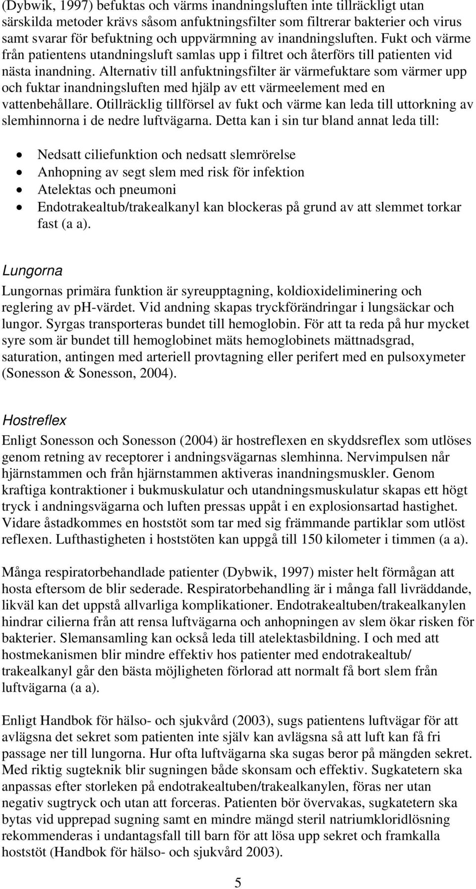 Alternativ till anfuktningsfilter är värmefuktare som värmer upp och fuktar inandningsluften med hjälp av ett värmeelement med en vattenbehållare.
