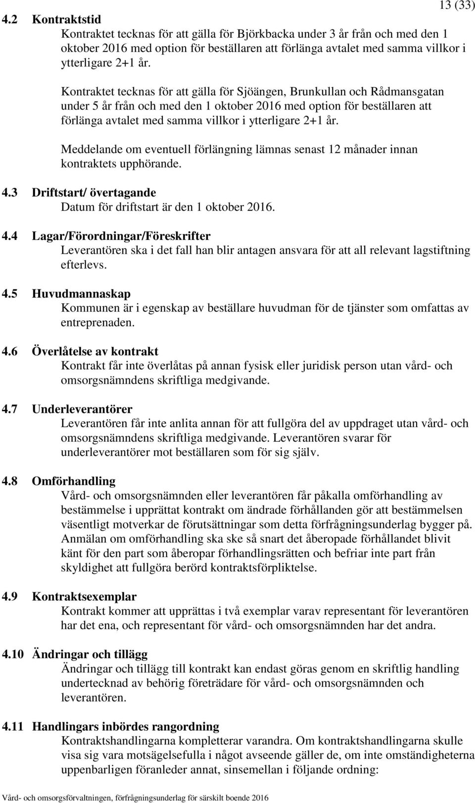 Kontraktet tecknas för att gälla för Sjöängen, Brunkullan och Rådmansgatan under 5 år från och med den 1 oktober 2016 med option för beställaren att förlänga avtalet med samma villkor i ytterligare