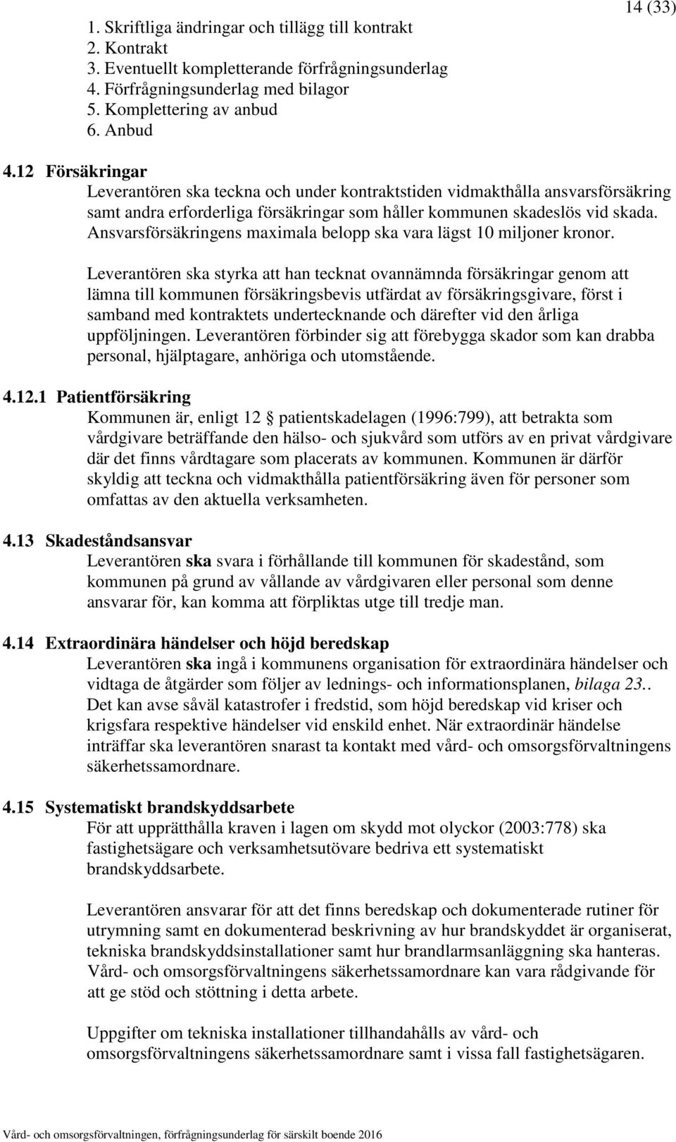 Ansvarsförsäkringens maximala belopp ska vara lägst 10 miljoner kronor.