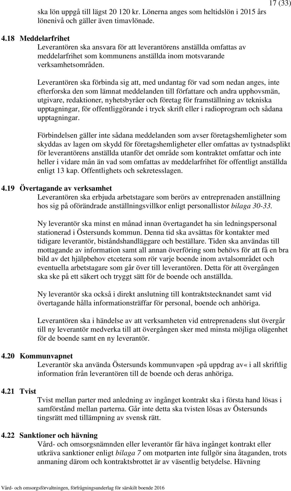 17 (33) Leverantören ska förbinda sig att, med undantag för vad som nedan anges, inte efterforska den som lämnat meddelanden till författare och andra upphovsmän, utgivare, redaktioner, nyhetsbyråer