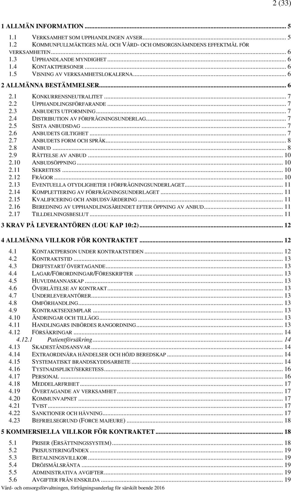 .. 7 2.5 SISTA ANBUDSDAG... 7 2.6 ANBUDETS GILTIGHET... 7 2.7 ANBUDETS FORM OCH SPRÅK... 8 2.8 ANBUD... 8 2.9 RÄTTELSE AV ANBUD... 10 2.10 ANBUDSÖPPNING... 10 2.11 SEKRETESS... 10 2.12 FRÅGOR... 10 2.13 EVENTUELLA OTYDLIGHETER I FÖRFRÅGNINGSUNDERLAGET.