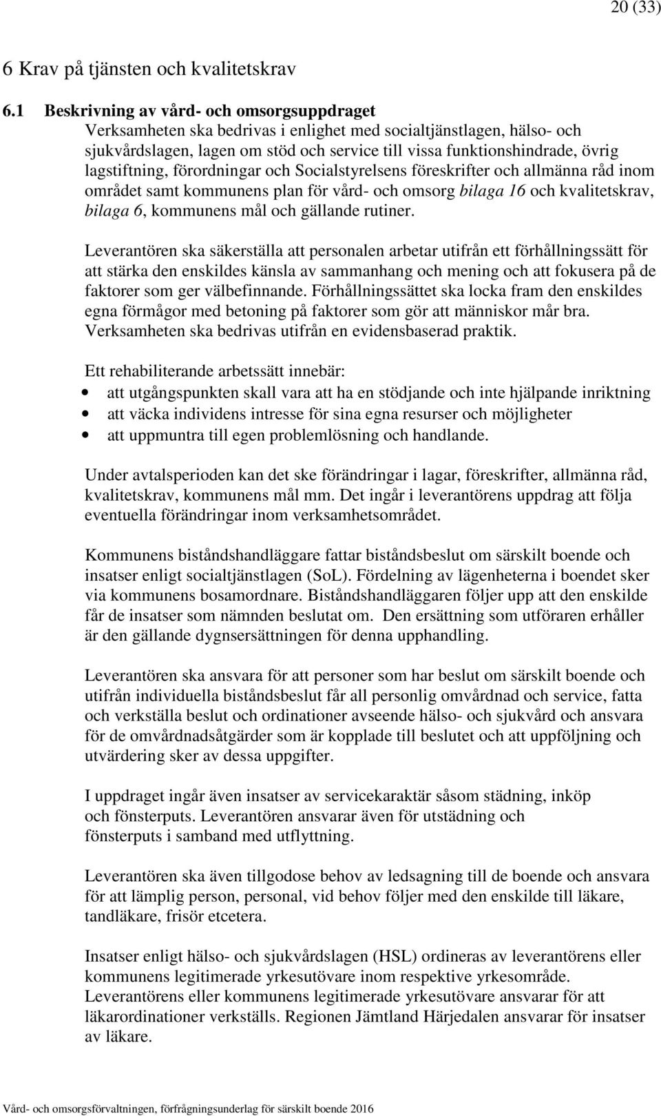 lagstiftning, förordningar och Socialstyrelsens föreskrifter och allmänna råd inom området samt kommunens plan för vård- och omsorg bilaga 16 och kvalitetskrav, bilaga 6, kommunens mål och gällande