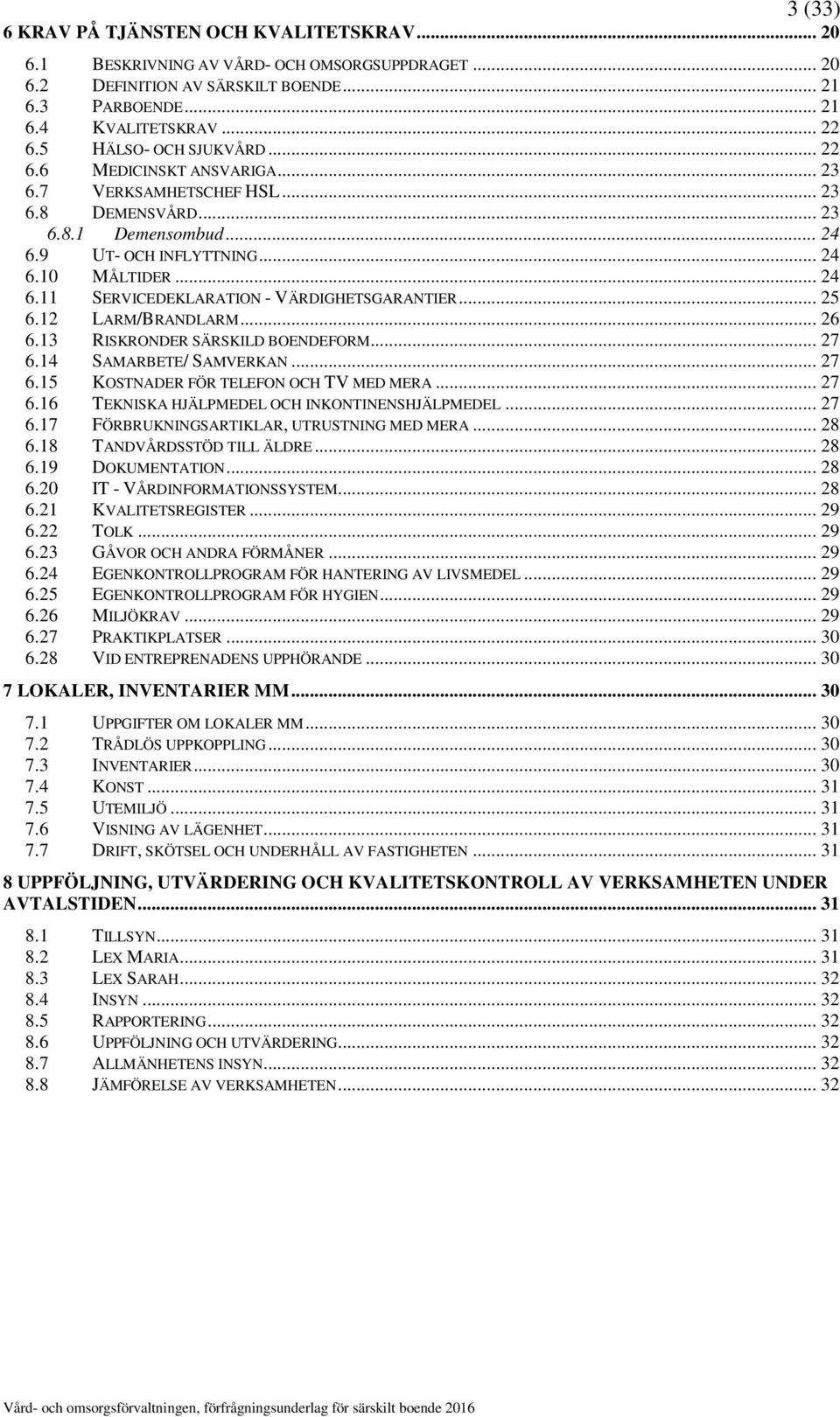 .. 25 6.12 LARM/BRANDLARM... 26 6.13 RISKRONDER SÄRSKILD BOENDEFORM... 27 6.14 SAMARBETE/ SAMVERKAN... 27 6.15 KOSTNADER FÖR TELEFON OCH TV MED MERA... 27 6.16 TEKNISKA HJÄLPMEDEL OCH INKONTINENSHJÄLPMEDEL.
