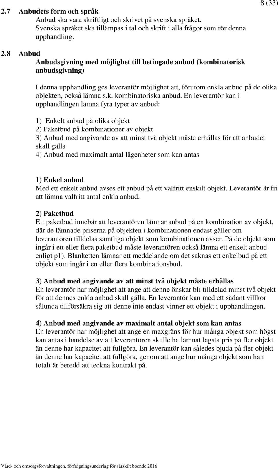 En leverantör kan i upphandlingen lämna fyra typer av anbud: 1) Enkelt anbud på olika objekt 2) Paketbud på kombinationer av objekt 3) Anbud med angivande av att minst två objekt måste erhållas för