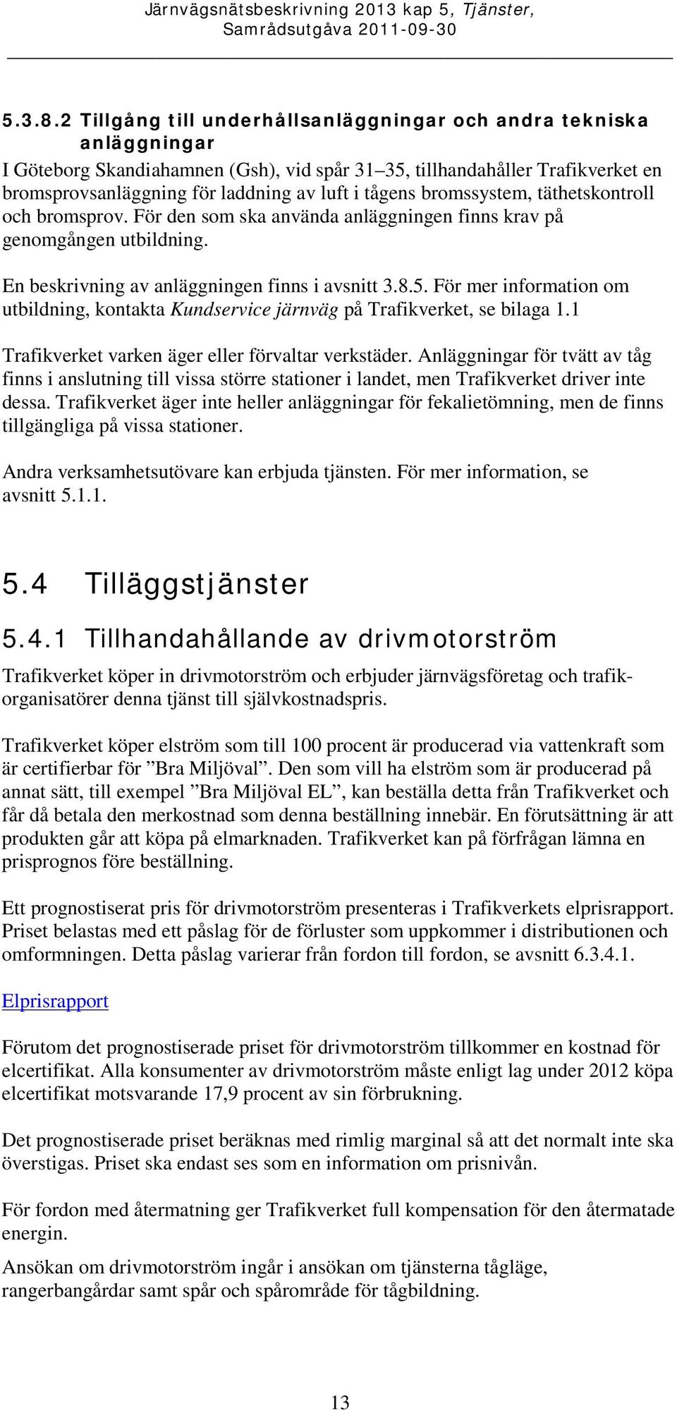 tågens bromssystem, täthetskontroll och bromsprov. För den som ska använda anläggningen finns krav på genomgången utbildning. En beskrivning av anläggningen finns i avsnitt 3.8.5.