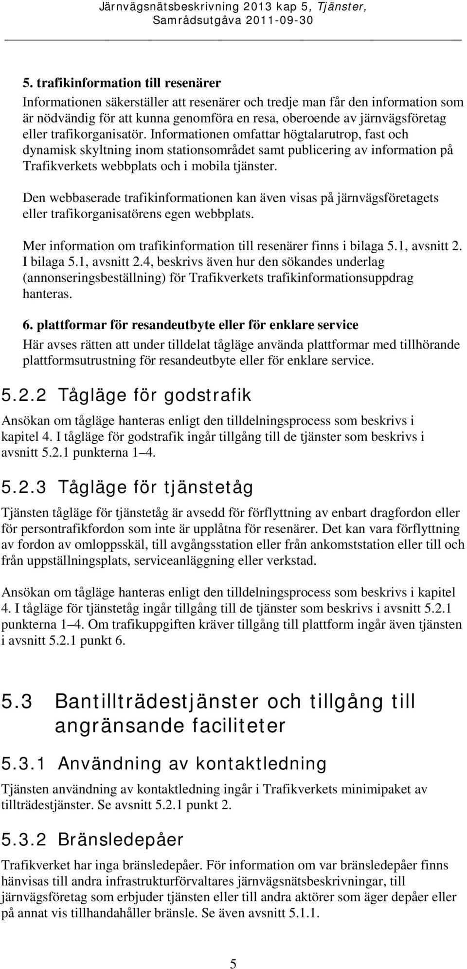 Den webbaserade trafikinformationen kan även visas på järnvägsföretagets eller trafikorganisatörens egen webbplats. Mer information om trafikinformation till resenärer finns i bilaga 5.1, avsnitt 2.