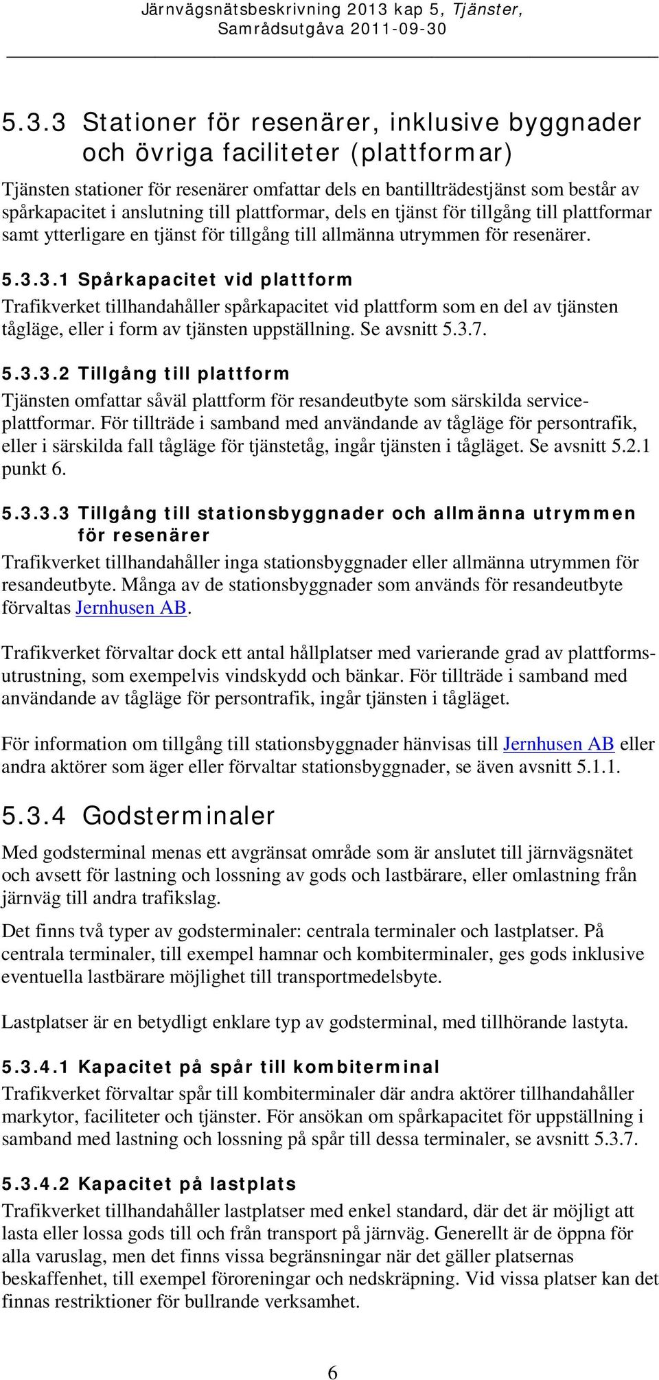 3.1 Spårkapacitet vid plattform Trafikverket tillhandahåller spårkapacitet vid plattform som en del av tjänsten tågläge, eller i form av tjänsten uppställning. Se avsnitt 5.3.7. 5.3.3.2 Tillgång till plattform Tjänsten omfattar såväl plattform för resandeutbyte som särskilda serviceplattformar.