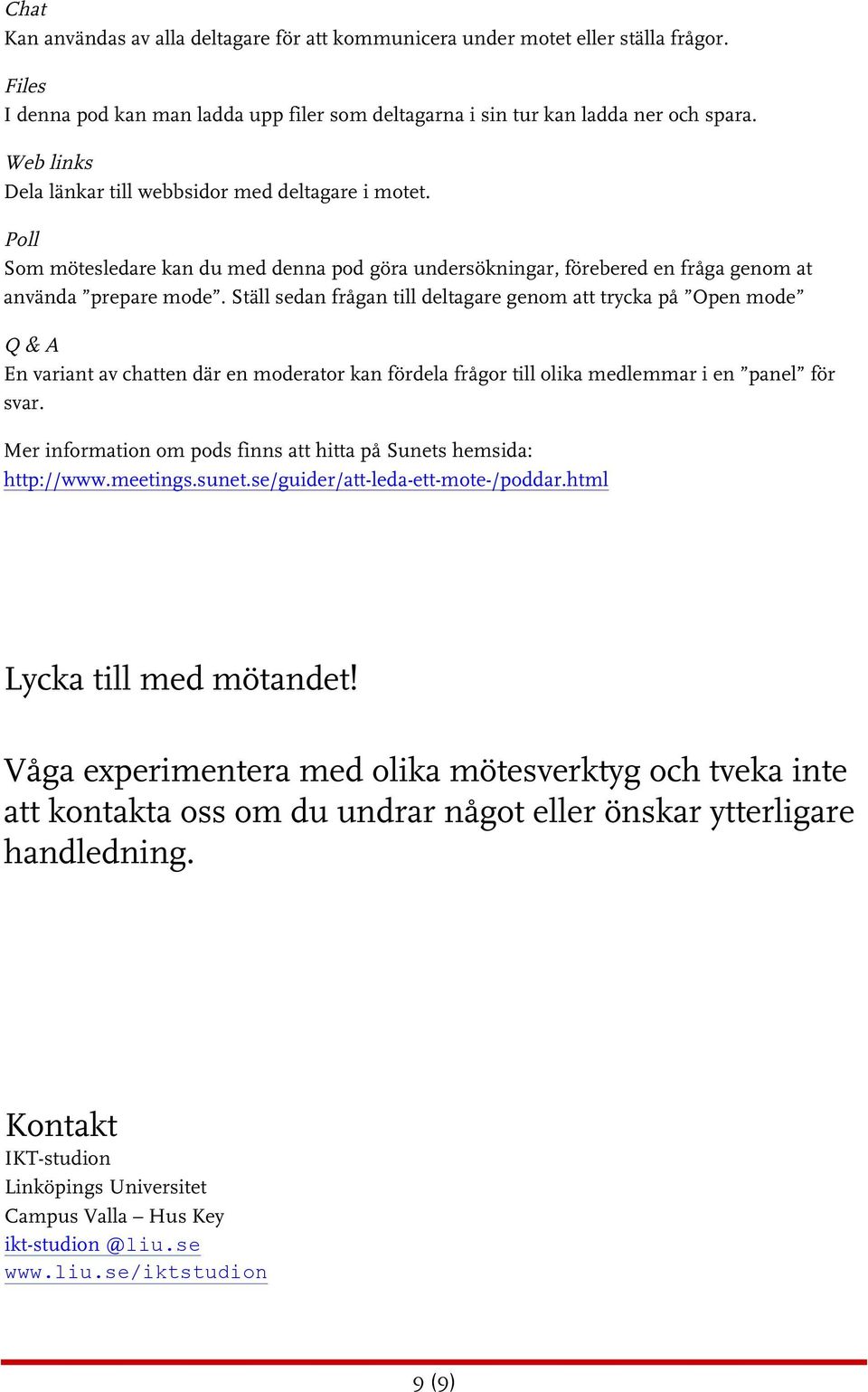 Ställ sedan frågan till deltagare genom att trycka på Open mode Q & A En variant av chatten där en moderator kan fördela frågor till olika medlemmar i en panel för svar.