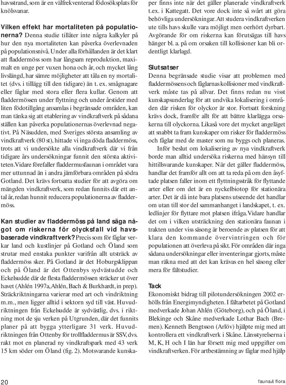 Under alla förhållanden är det klart att fladdermöss som har långsam reproduktion, maximalt en unge per vuxen hona och år, och mycket lång livslängd, har sämre möjligheter att tåla en ny mortalitet