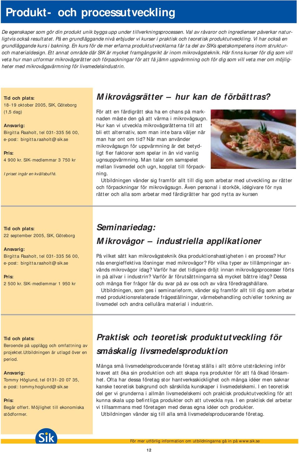 En kurs för de mer erfarna produktutvecklarna får ta del av SIKs spetskompetens inom strukturoch materialdesign. Ett annat område där SIK är mycket framgångsrikt är inom mikrovågsteknik.