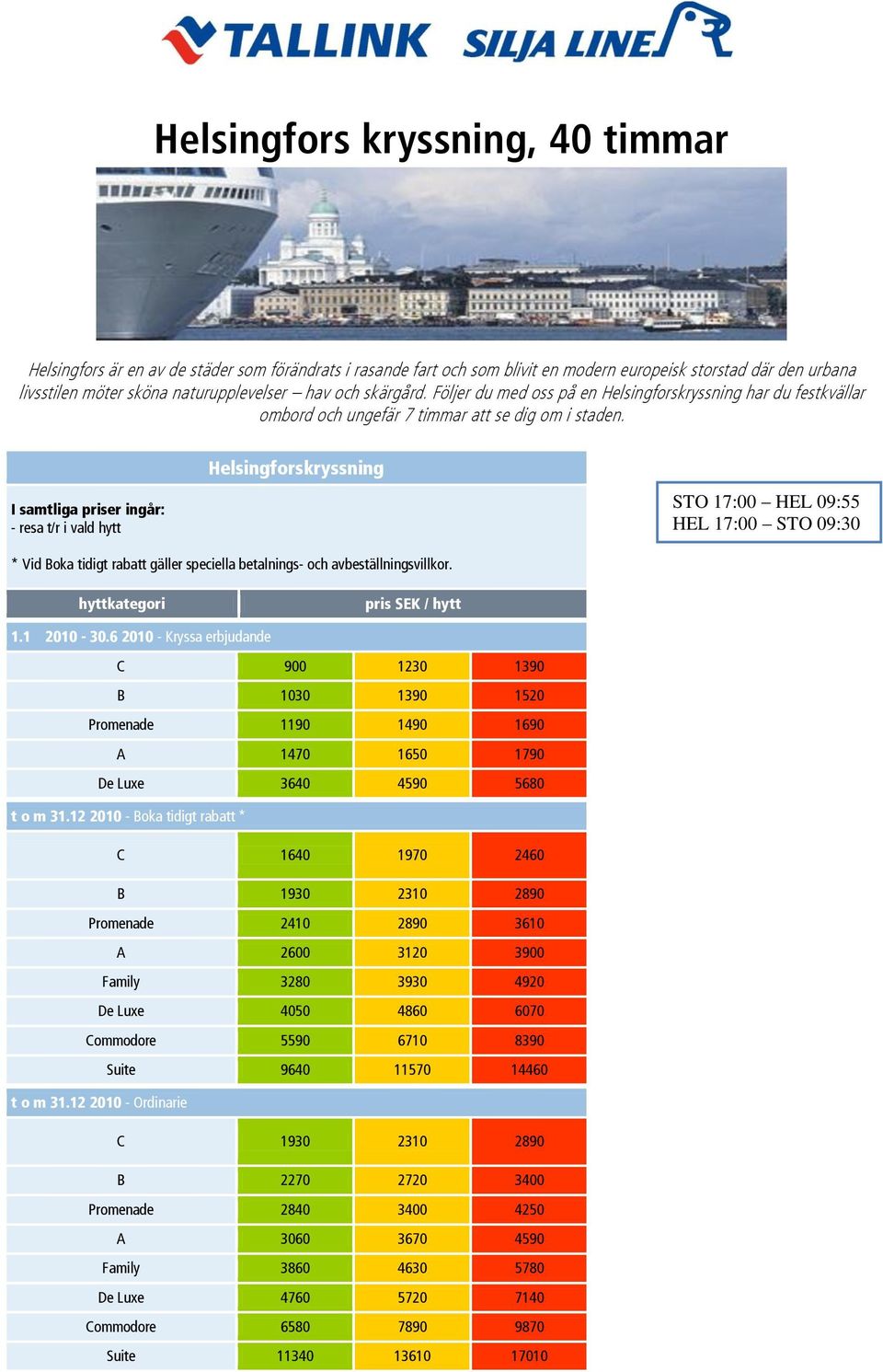 I samtliga priser ingår: - resa t/r i vald hytt Helsingforskryssning STO 17:00 HEL 09:55 HEL 17:00 STO 09:30 * Vid Boka tidigt rabatt gäller speciella betalnings- och avbeställningsvillkor.