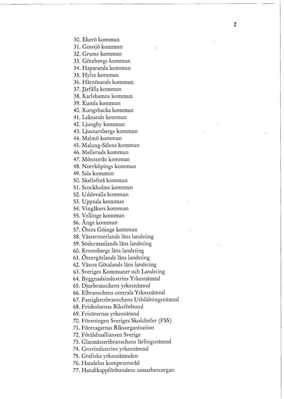 Sala kommun 50. Skellefteå kommun 51. Stockholms kommun 52. Uddevalla kommun 53. Uppsala kommun 54. Vingåkers kommun 55. Vellinge kommun 56. Ange kommun 57. Östra Göinge kommun 58.