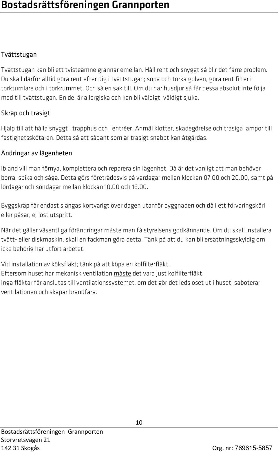 Om du har husdjur så får dessa absolut inte följa med till tvättstugan. En del är allergiska och kan bli väldigt, väldigt sjuka. Skräp och trasigt Hjälp till att hålla snyggt i trapphus och i entréer.