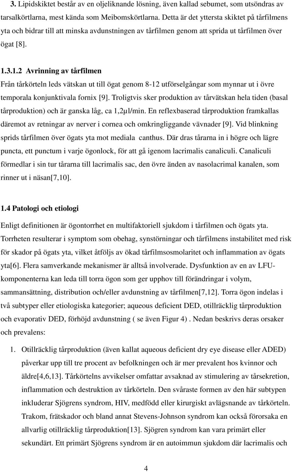 3.1.2 Avrinning av tårfilmen Från tårkörteln leds vätskan ut till ögat genom 8-12 utförselgångar som mynnar ut i övre temporala konjunktivala fornix [9].