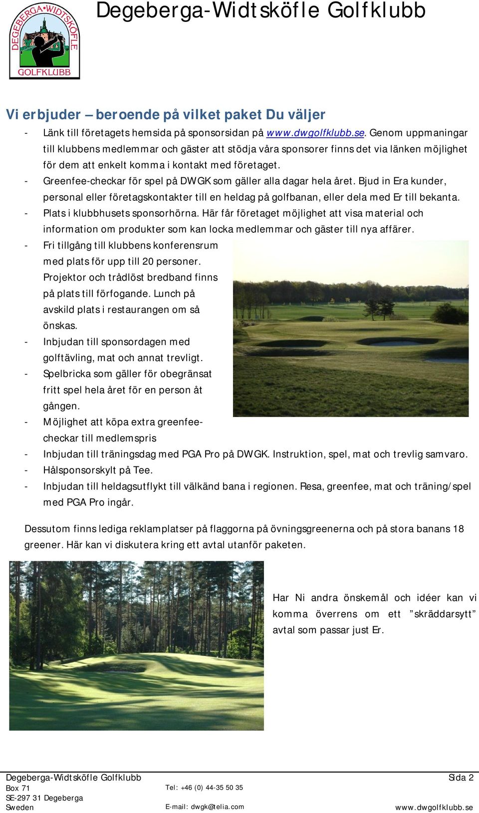 - Greenfee-checkar för spel på DWGK som gäller alla dagar hela året. Bjud in Era kunder, personal eller företagskontakter till en heldag på golfbanan, eller dela med Er till bekanta.