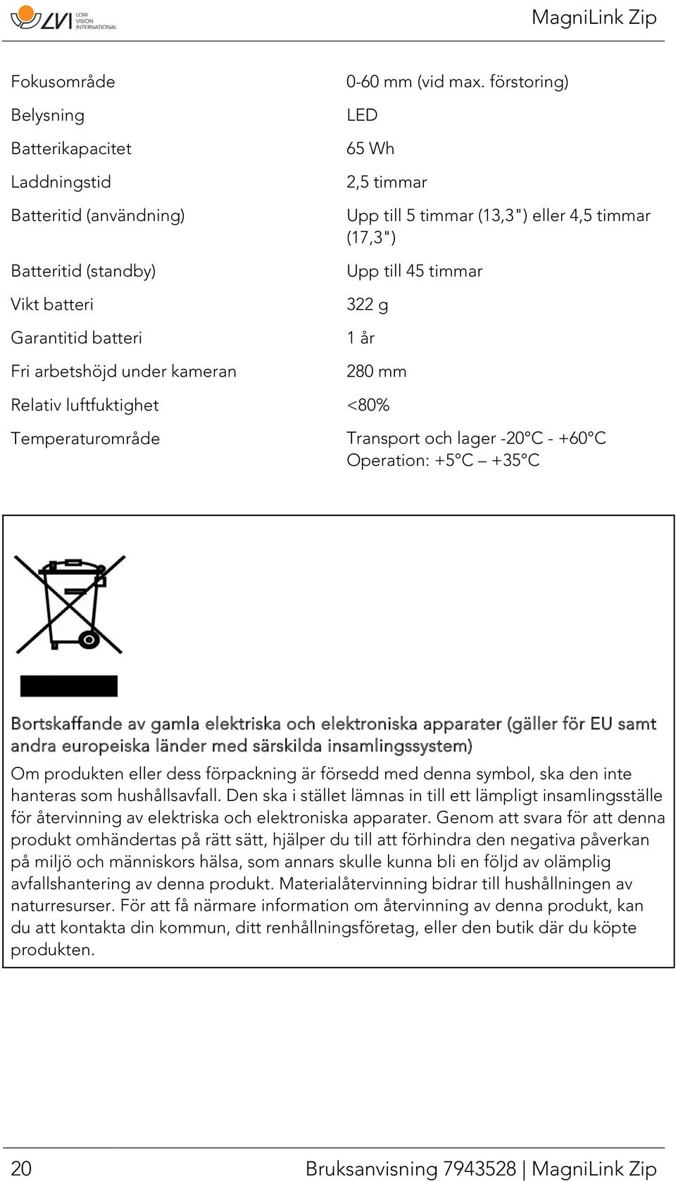 Operation: +5 C +35 C Bortskaffande av gamla elektriska och elektroniska apparater (gäller för EU samt andra europeiska länder med särskilda insamlingssystem) Om produkten eller dess förpackning är