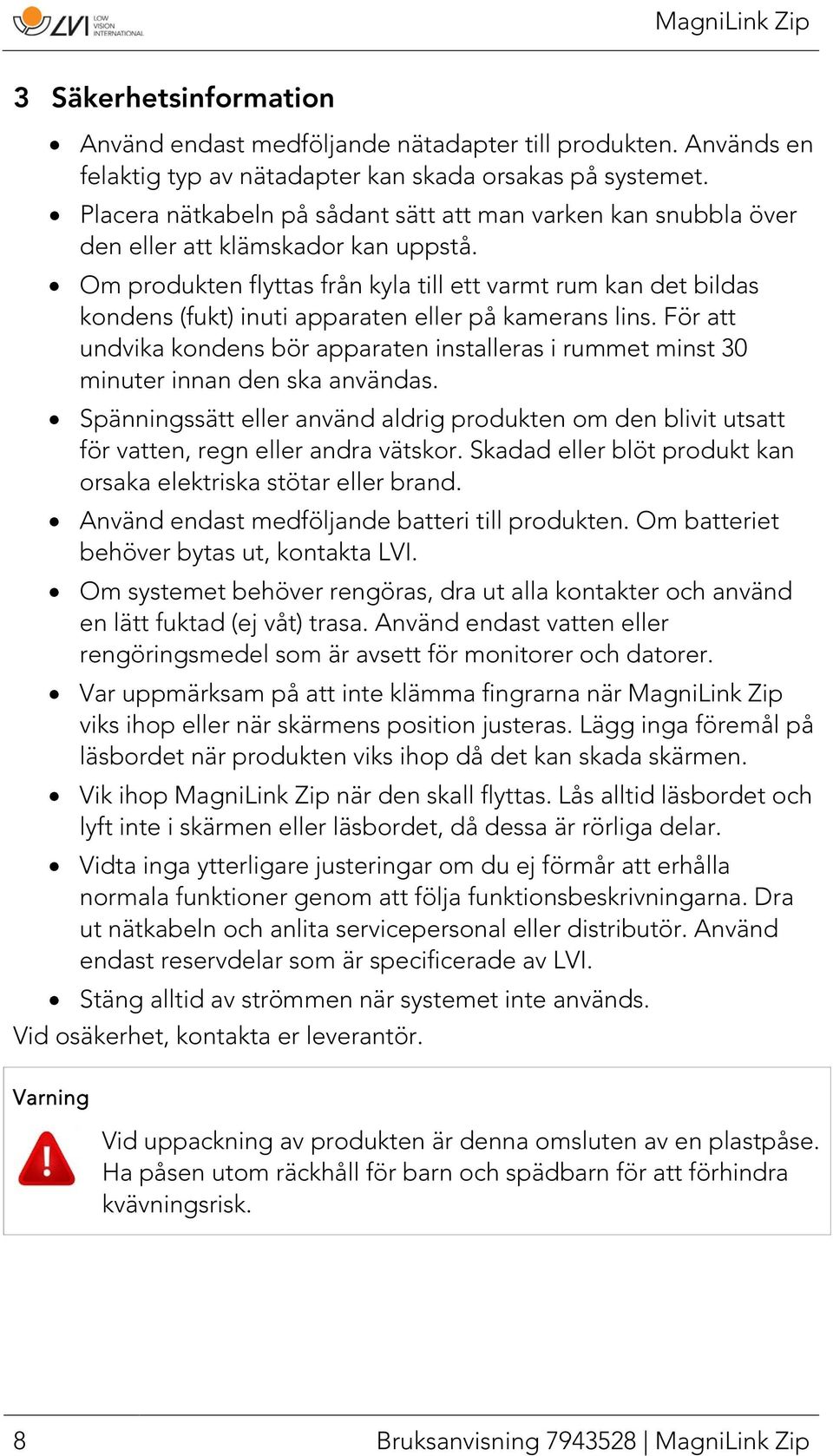 Om produkten flyttas från kyla till ett varmt rum kan det bildas kondens (fukt) inuti apparaten eller på kamerans lins.