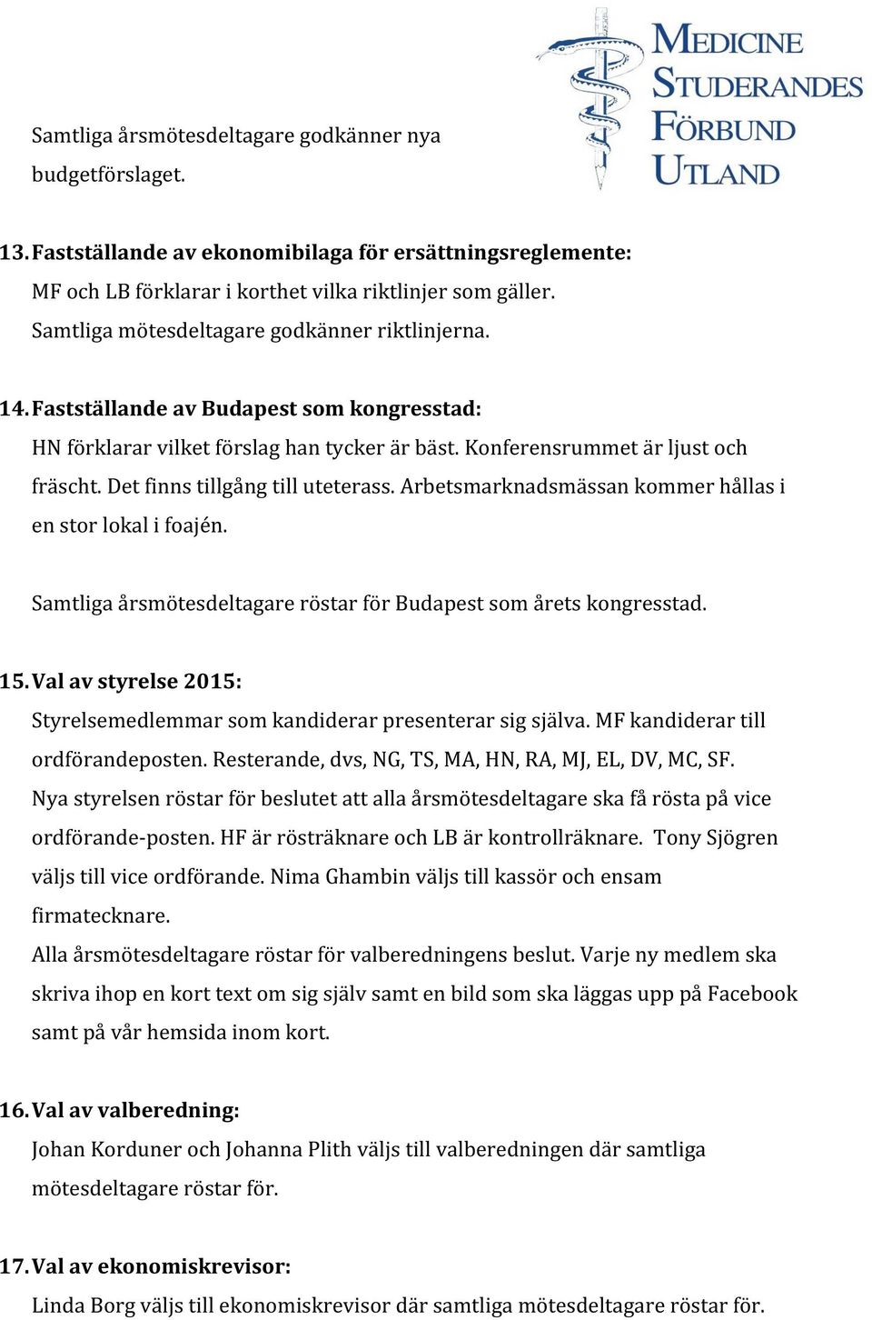 Det finns tillgång till uteterass. Arbetsmarknadsmässan kommer hållas i en stor lokal i foajén. Samtliga årsmötesdeltagare röstar för Budapest som årets kongresstad. 15.