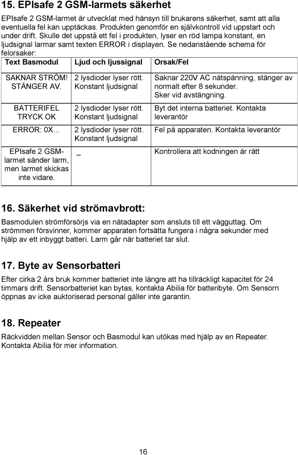 Se nedanstående schema för felorsaker: Text Basmodul Ljud och ljussignal Orsak/Fel SAKNAR STRÖM! STÄNGER AV.