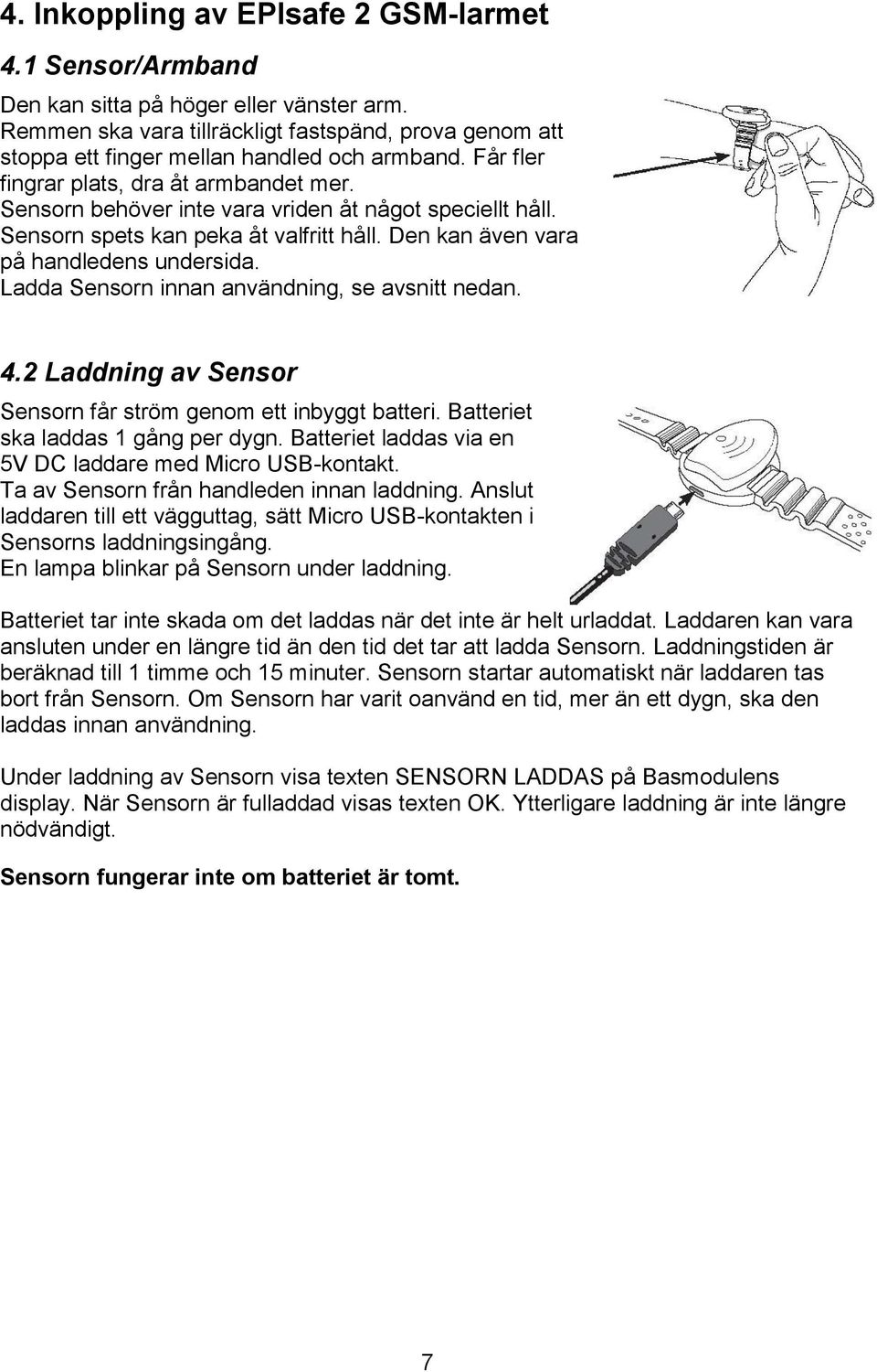 Ladda Sensorn innan användning, se avsnitt nedan. 4.2 Laddning av Sensor Sensorn får ström genom ett inbyggt batteri. Batteriet ska laddas 1 gång per dygn.