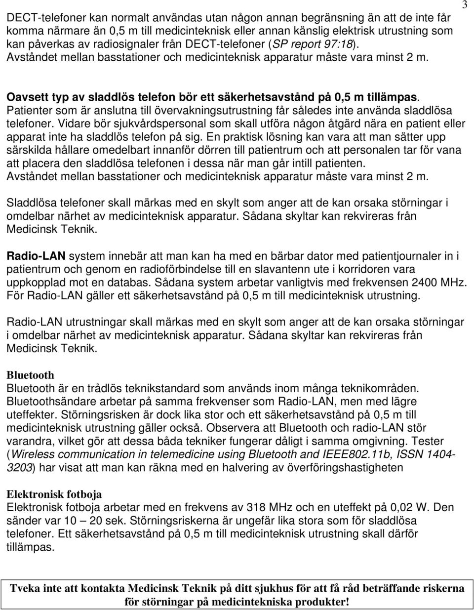 Oavsett typ av sladdlös telefon bör ett säkerhetsavstånd på 0,5 m tillämpas. Patienter som är anslutna till övervakningsutrustning får således inte använda sladdlösa telefoner.