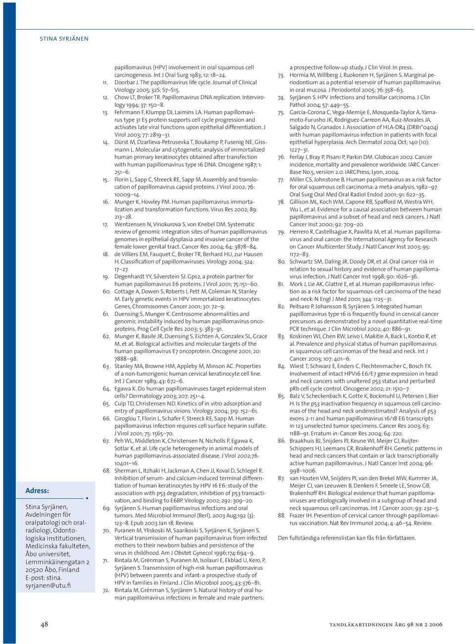 Journal of Clinical Virology 2005; 32S: S7 S15. 12. Chow LT, Broker TR. Papillomavirus DNA replication. Intervirology 1994; 37: 150 8. 13. Fehrmann F, Klumpp DJ, Laimins LA.