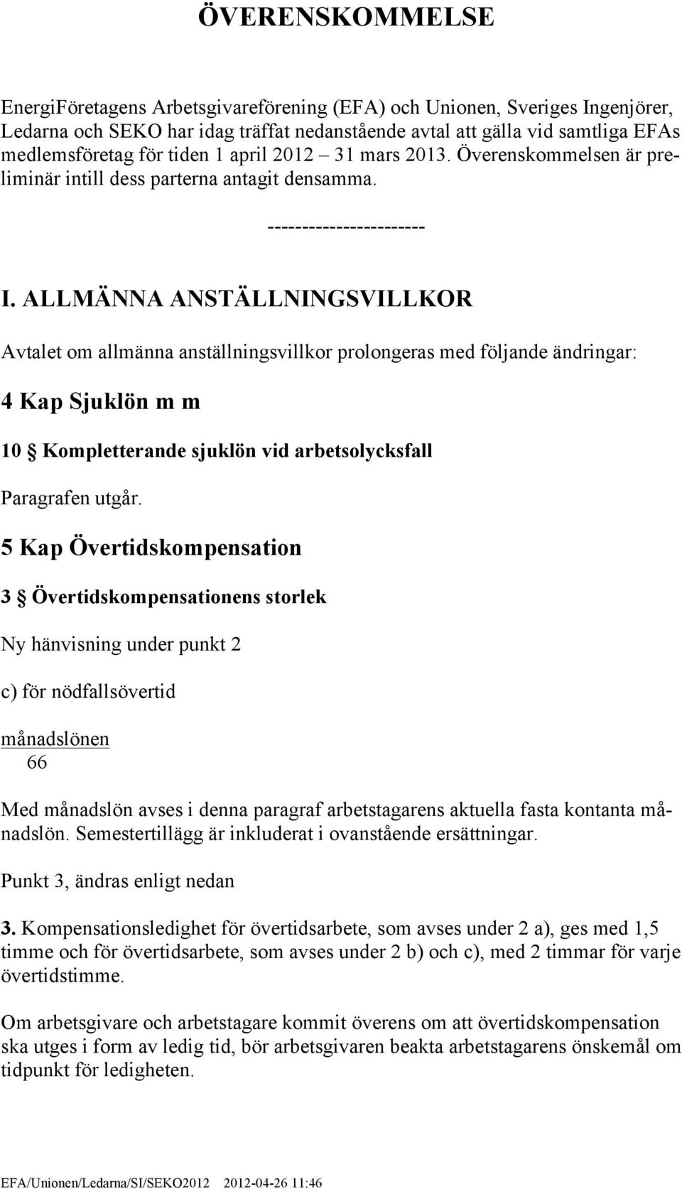 ALLMÄNNA ANSTÄLLNINGSVILLKOR Avtalet om allmänna anställningsvillkor prolongeras med följande ändringar: 4 Kap Sjuklön m m 10 Kompletterande sjuklön vid arbetsolycksfall Paragrafen utgår.