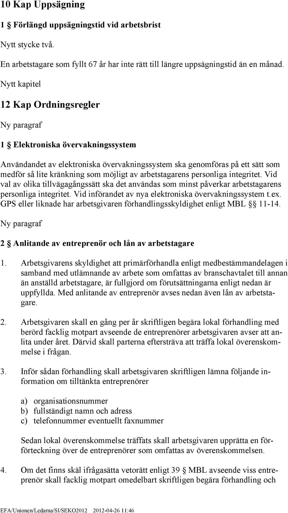 arbetstagarens personliga integritet. Vid val av olika tillvägagångssätt ska det användas som minst påverkar arbetstagarens personliga integritet.