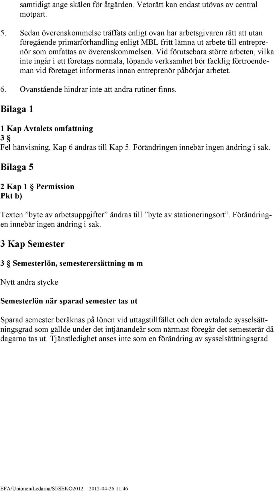 Vid förutsebara större arbeten, vilka inte ingår i ett företags normala, löpande verksamhet bör facklig förtroendeman vid företaget informeras innan entreprenör påbörjar arbetet. 6.
