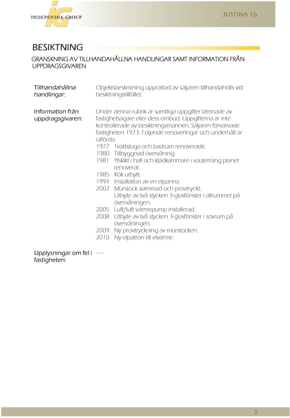 Uppgifterna är inte kontrollerade av besiktningsmannen. Säljaren förvärvade fastigheten 1973. Följande renoveringar och underhåll är utförda. 1977 Tvättstuga och badrum renoverade.