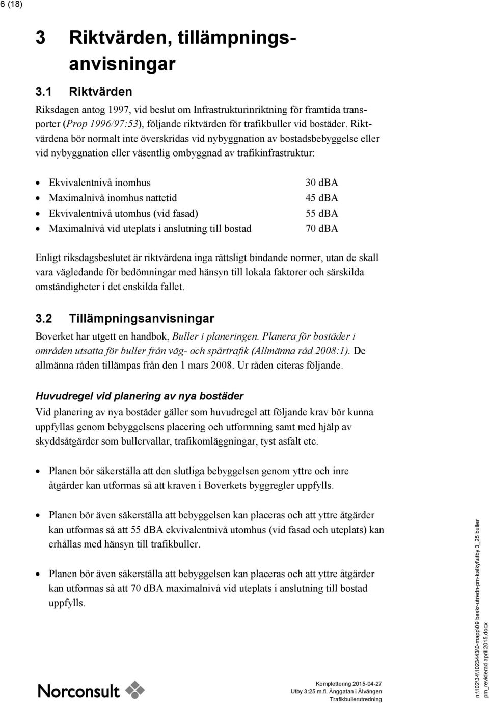 Riktvärdena bör normalt inte överskridas vid nybyggnation av bostadsbebyggelse eller vid nybyggnation eller väsentlig ombyggnad av trafikinfrastruktur: Ekvivalentnivå inomhus Maximalnivå inomhus