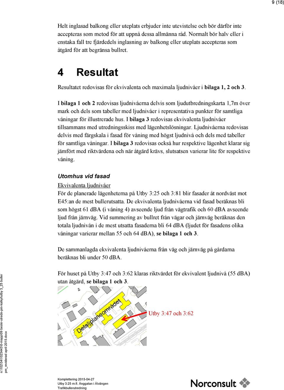 4 Resultat Resultatet redovisas för ekvivalenta och maximala ljudnivåer i bilaga 1, 2 och 3.