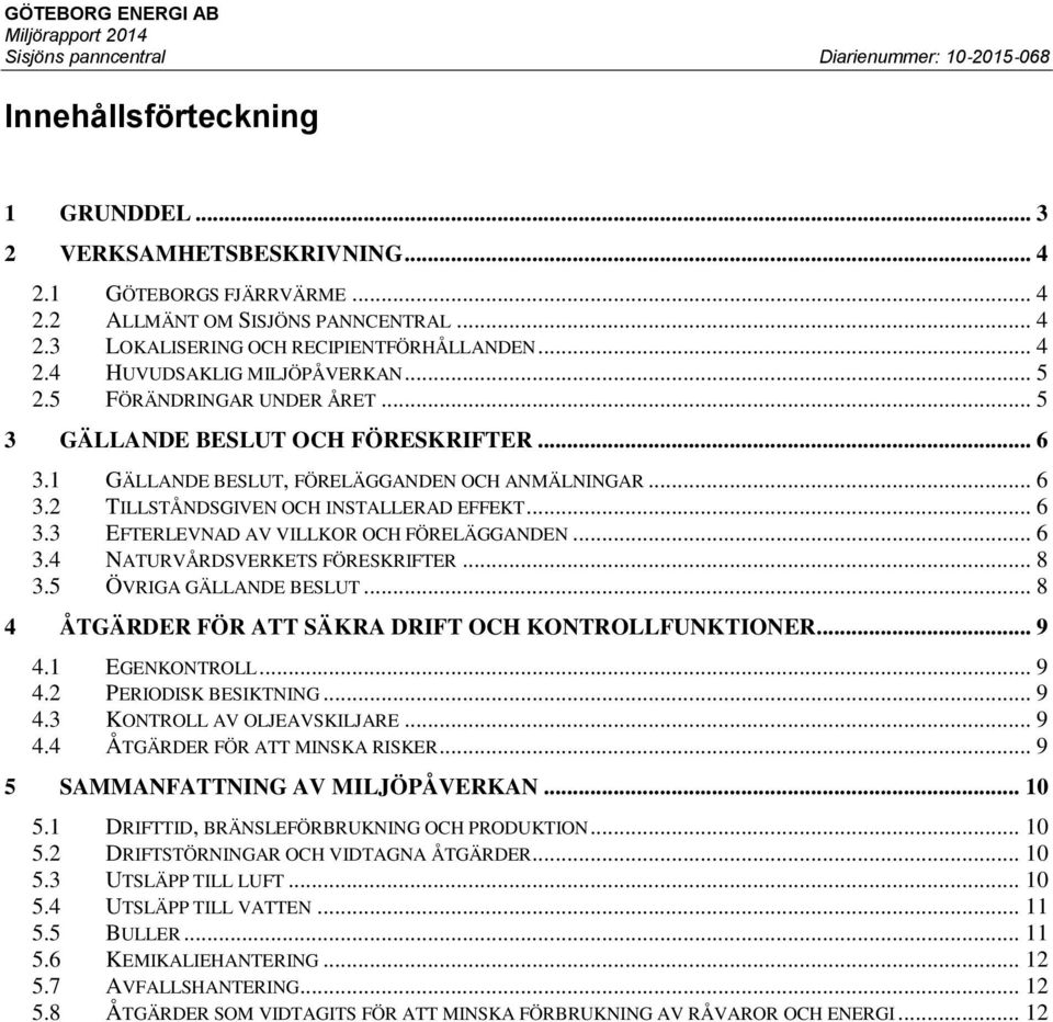 .. 6 3.4 NATURVÅRDSVERKETS FÖRESKRIFTER... 8 3.5 ÖVRIGA GÄLLANDE BESLUT... 8 4 ÅTGÄRDER FÖR ATT SÄKRA DRIFT OCH KONTROLLFUNKTIONER... 9 4.1 EGENKONTROLL... 9 4.2 PERIODISK BESIKTNING... 9 4.3 KONTROLL AV OLJEAVSKILJARE.