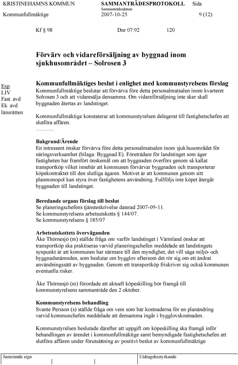 densamma. Om vidareförsäljning inte sker skall byggnaden återtas av landstinget. Kommunfullmäktige konstaterar att kommunstyrelsen delegerat till fastighetschefen att slutföra affären.