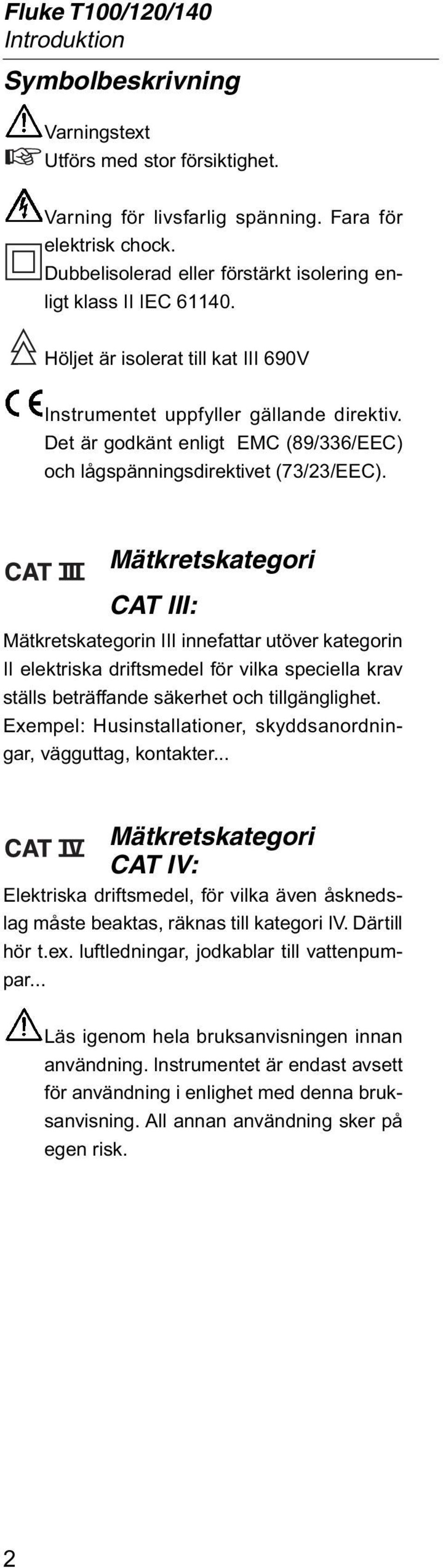 Mätkretskategori CAT III: Mätkretskategorin III innefattar utöver kategorin II elektriska driftsmedel för vilka speciella krav ställs beträffande säkerhet och tillgänglighet.